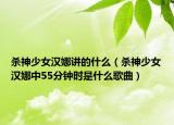 杀神少女汉娜讲的什么（杀神少女汉娜中55分钟时是什么歌曲）