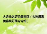 大连排名好的美容院（大连哪家美容院好简介介绍）