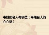 韦姓的名人有哪些（韦姓名人简介介绍）