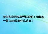 女生在空间发表乔任梁的（和你在一起 这首歌有什么含义）