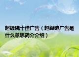 超级碗十佳广告（超级碗广告是什么意思简介介绍）