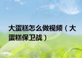 大蛋糕怎么做视频（大蛋糕保卫战）