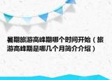 暑期旅游高峰期哪个时间开始（旅游高峰期是哪几个月简介介绍）
