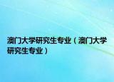 澳门大学研究生专业（澳门大学研究生专业）