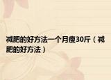 减肥的好方法一个月瘦30斤（减肥的好方法）
