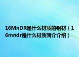 16MnDR是什么材质的钢材（16mndr是什么材质简介介绍）