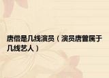 唐僧是几线演员（演员唐曾属于几线艺人）