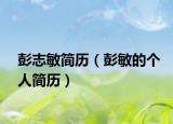 彭志敏简历（彭敏的个人简历）