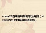 vivox23自动旋转屏幕怎么关闭（vivoz3怎么关闭屏幕自动旋转）