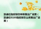 凯迪仕指纹锁怎样恢复出厂设置（凯迪仕5155指纹锁怎么恢复出厂设置）