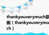 thankyouverymuch歌曲（thankyouverymuch）