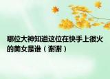 哪位大神知道这位在快手上很火的美女是谁（谢谢）