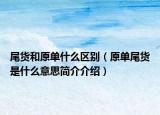 尾货和原单什么区别（原单尾货是什么意思简介介绍）