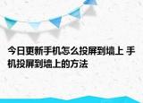 今日更新手机怎么投屏到墙上 手机投屏到墙上的方法