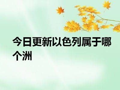 今日更新以色列属于哪个洲