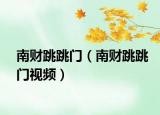 南财跳跳门（南财跳跳门视频）