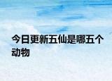 今日更新五仙是哪五个动物