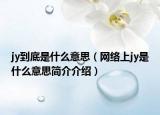 jy到底是什么意思（网络上jy是什么意思简介介绍）
