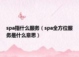 spa指什么服务（spa全方位服务是什么意思）