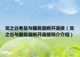 龙之谷老是与服务器断开连接（龙之谷与服务器断开连接简介介绍）