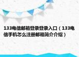 133电信邮箱登录登录入口（133电信手机怎么注册邮箱简介介绍）