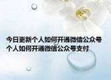 今日更新个人如何开通微信公众号 个人如何开通微信公众号支付