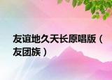 友谊地久天长原唱版（友团族）