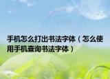 手机怎么打出书法字体（怎么使用手机查询书法字体）
