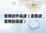 香蕉的外表皮（香蕉皮 香蕉的表皮）