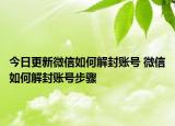 今日更新微信如何解封账号 微信如何解封账号步骤