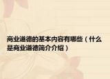 商业道德的基本内容有哪些（什么是商业道德简介介绍）