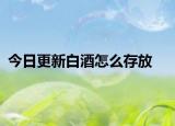 今日更新白酒怎么存放