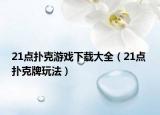 21点扑克游戏下载大全（21点 扑克牌玩法）
