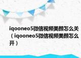 iqooneo5微信视频美颜怎么关（iqooneo5微信视频美颜怎么开）