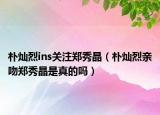 朴灿烈ins关注郑秀晶（朴灿烈亲吻郑秀晶是真的吗）