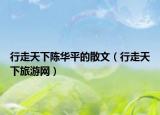 行走天下陈华平的散文（行走天下旅游网）