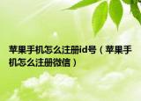 苹果手机怎么注册id号（苹果手机怎么注册微信）