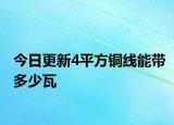 今日更新4平方铜线能带多少瓦