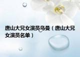 唐山大兄女演员乌曼（唐山大兄女演员名单）