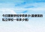 今日更新学校学费多少(最便宜的私立学校一年多少钱)