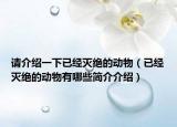 请介绍一下已经灭绝的动物（已经灭绝的动物有哪些简介介绍）