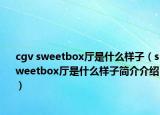cgv sweetbox厅是什么样子（sweetbox厅是什么样子简介介绍）