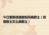 今日更新微信群如何换群主（微信群主怎么换群主）