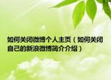 如何关闭微博个人主页（如何关闭自己的新浪微博简介介绍）