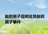 赵岩男子昆明官员赵岩男子事件