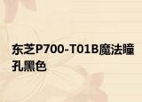 东芝P700-T01B魔法瞳孔黑色