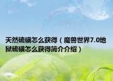 天然硫磺怎么获得（魔兽世界7.0地狱硫磺怎么获得简介介绍）