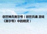 创世神兵赛尔号（创世兵魂 游戏《赛尔号》中的精灵）