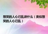 想哭的人心已乱讲什么（类似想哭的人心已乱）