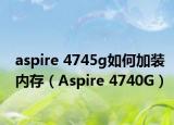 aspire 4745g如何加装内存（Aspire 4740G）